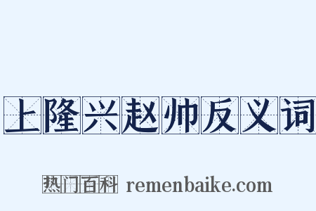 上隆兴赵帅反义词是什么意思的图片